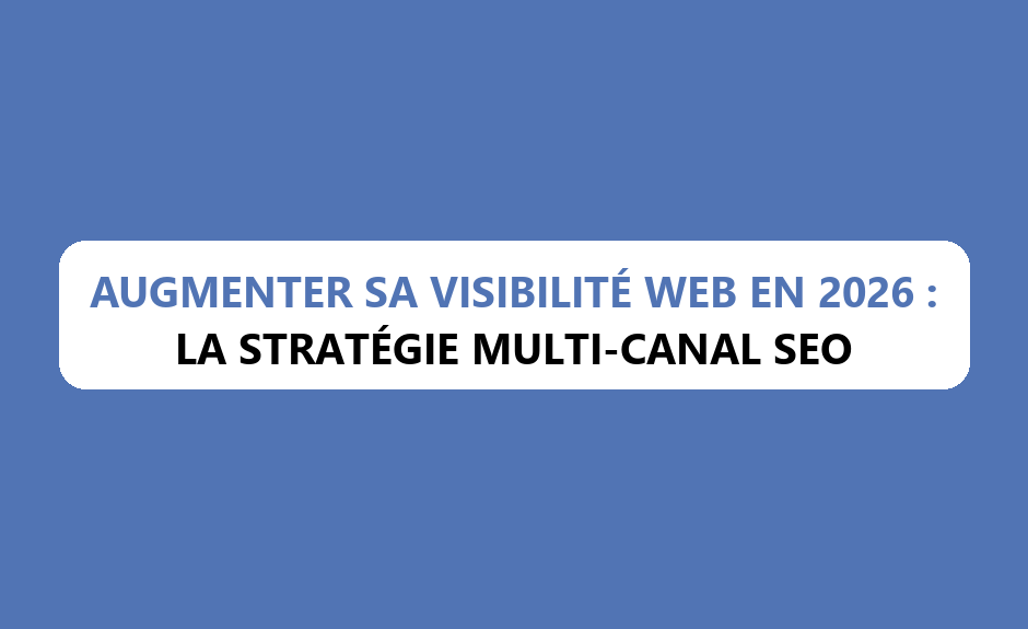 Augmenter sa Visibilité Web en 2026 : La Stratégie Multi-Canal SEO